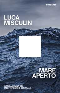 Libro Mare aperto. Storia umana del Mediterraneo centrale Luca Misculin