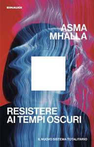 Libro Resistere ai tempi oscuri. Il nuovo sistema totalitario Asma Mhalla