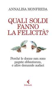 Libro Quali soldi fanno la felicità? Perché le donne non sono pagate abbastanza, e altre domande audaci Annalisa Monfreda