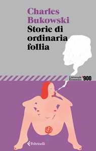 Libro Storie di ordinaria follia. Erezioni, eiaculazioni, esibizioni Charles Bukowski