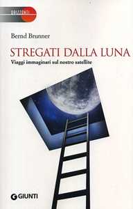 Libro Stregati dalla luna. Viaggi immaginari sul nostro satellite Bernd Brunner