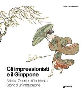 Libro Gli impressionisti e il Giappone. Arte tra Oriente e Occidente. Storia di un'infatuazione. Ediz. a colori Francesco Morena