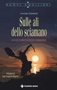 Libro Sulle ali dello sciamano. La via per la conoscenza interiore e l'autoguarigione Luciano Zambotti