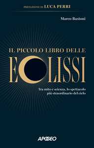 Libro Il piccolo libro delle eclissi. Tra mito e scienza, lo spettacolo più straordinario del cielo Marco Bastoni