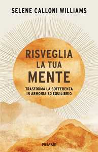 Libro Risveglia la tua mente. Trasforma la sofferenza in armonia ed equilibrio Selene Calloni Williams