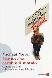 Libro L' anno che cambiò il mondo. La storia non detta della caduta del Muro di Berlino Michael Meyer
