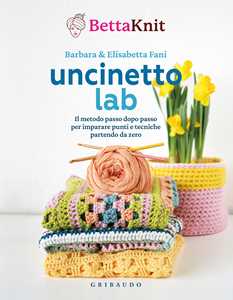 Libro Uncinetto lab. Il metodo passo dopo passo per imparare punti e tecniche partendo da zero Bettaknit Elisabetta Fani Barbara Fani