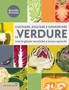 Libro Cucinare, esaltare e conservare le verdure. Con le giuste tecniche e senza sprechi Rosella Errante