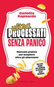 Libro Ultraprocessati senza panico. Manuale pratico per scegliere oltre gli allarmismi Carlotta Rapisarda