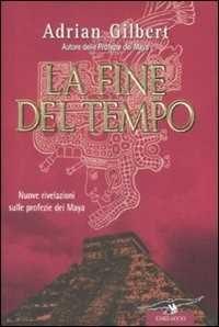 Libro La fine del tempo. Nuove rivelazioni sulle profezie dei Maya Adrian G. Gilbert