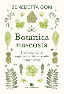 Libro Botanica nascosta. Storia, curiosità, superpoteri delle piante dimenticate Benedetta Gori