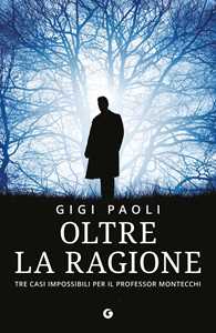 Libro Oltre la ragione. Tre casi impossibili per il professor Montecchi Gigi Paoli