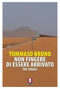 Libro Non fingere di essere arrivato. Tre viaggi Bruno Tommaso