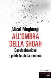 Libro All'ombra della Shoah. Decolonizzazione e politiche della memoria Micol Meghnagi