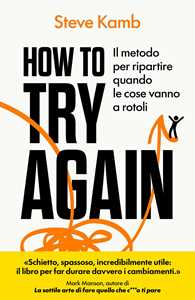 Libro How to try again. Il metodo per ripartire quando le cose vanno a rotoli Steve Kamb